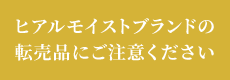 ヒアルモイストブランドの転売品にご注意ください