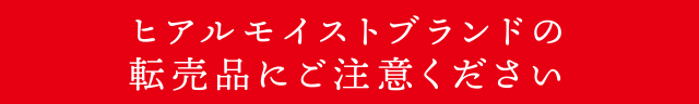 ヒアルモイストブランドの転売品にご注意ください